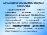 Ориентация стандартов второго поколения. Предусматривают задание ориентиров развития системы образования, ожидаемые государством, обществом, личностью результаты общероссийской, региональной и муниципальной систем образования, а также индивидуальных достижений учащихся по освоению основных общегосуд