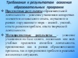 Требования к результатам освоения образовательных программ. Предметные результаты образовательной деятельности – усвоение учащимися конкретных элементов социального опыта, изучаемого в рамках окружающего мира – знаний , умений, опыта решения проблем, опыта творческой деятельности. Метапредметные рез