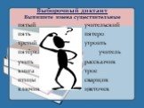 Выборочный диктант Выпишите имена существительные. пятый учительский пять пятеро третий утроить пятёрка учитель учить рассказчик книга трое птицы сварщик ключик цветочек