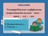 ТЕМА УРОКА Употребление суффиксов существительных -чик-, - щик -, -ек -, - ик-. 1. Познакомиться с … 2. Учиться …