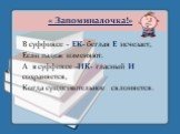 « Запоминалочка!». В суффиксе - ЕК- беглая Е исчезает, Если падеж изменяют. А в суффиксе -ИК- гласный И сохраняется, Когда существительное склоняется.