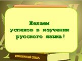 Желаем успехов в изучении русского языка!