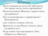 Какое название вы могли бы предлжить для первой части этого произведени? Каким вы видите Павлика в первой части произведения? Как он разговаривал с окружающими? Подтвердите свои ответы словами текста. Нравится ли вам Павлик таким, каким мы увидели его? Кому можно посочувствовать: Лене, бабушке или П