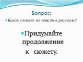 Вопрос: Какой сюжет не описан в рассказе? Придумайте продолжение к сюжету.