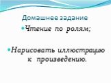 Домашнее задание. Чтение по ролям; Нарисовать иллюстрацию к произведению.