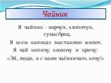 Чайник. Я чайник – ворчун, хлопотун, сумасброд, Я всем напоказ выставляю живот, Я чай кипячу, клокочу и кричу: «Эй, люди, я с вами чаёвничать хочу!»