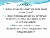 Вопросы. Как вы думаете, может ли быть слово волшебным? В каких произведениях вы встречали волшебные слова, для каких целей их использовали? Когда вы слышите слово «Волшебник», о чем вы думаете, что представляете?