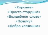 «Хорошее» «Просто старушка» «Волшебное слово» «Почему» «Добра хозяюшка»