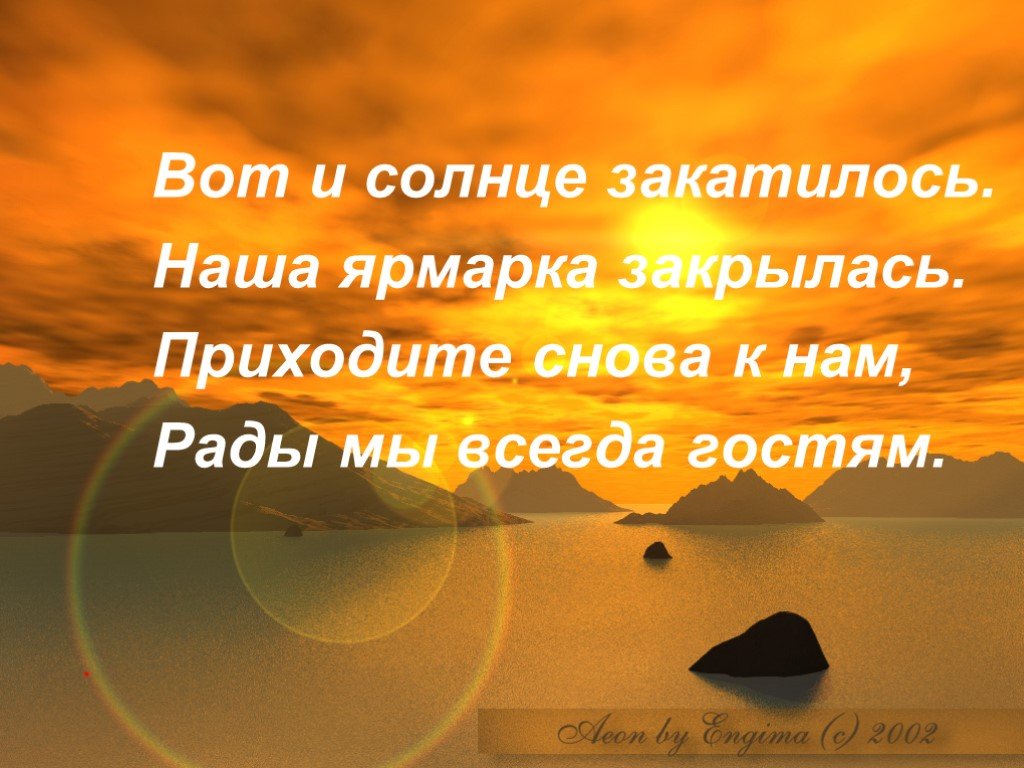 Солнце закатилось. Вот и солнце закатилось наша ярмарка закрылась. Солнце уже закатилось. Закатилось.