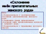 Цель: 1)Познакомиться с особенностями склонения прилагательных женского рода; 2)Развивать навык правописания окончания имён прилагательных мужского и среднего рода; 3)Познакомиться с традициями русского народа. «Склонение имён прилагательных женского рода»