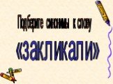 Подберите синонимы к слову. «закликали»