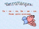 Сы – сы - сы, Цы – цы - цы. Наши дети молодцы. Чистоговорка: