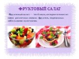 ФРУКТОВЫЙ САЛАТ. Фруктовый салат — это блюдо, которое готовят из смеси различных свежих фруктов, порезанных небольшими кусочками.