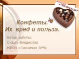 Конфеты. Их вред и польза. Автор работы: Сизых Владислав МБОУ «Гимназия №9»