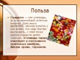 Польза. Сладости — это углеводы, то есть важнейший источник энергии. Дети много двигаются, расход энергии у них велик, его надо быстро восполнять, с этой точки зрения сладости детям полезны. Углеводы также участвуют в построении клеточных мембран, белков крови, гормонов.