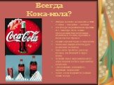 Всегда Кока-кола? История напитка начинается в 1886 г : вино – лекарство – содовая Благодаря маркетинговой стратегии Э.Г. Кэндлера стала самым продаваемым безалкогольным напитком в 20 веке, продается в более чем 200 странах Самый дорогой бренд в мире (2011) Компания выпускает более 3500 различных на