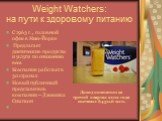 Weight Watchers: на пути к здоровому питанию. С 1963 г. , головной офис в Нью-Йорке Предлагает диетические продукты и услуги по снижению веса Компания работает в 30 странах Новый публичный представитель компании – Джессика Симпсон. Доход компании за третий квартал 2012 года составил 0.6 млн.