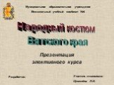 Презентация элективного курса. Муниципальное образовательное учреждение Межшкольный учебный комбинат №4. Разработчик: Учитель технологии Щемелёва Л.И. Народный костюм Вятского края