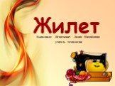 Жилет. Выполнила: Игнаткович Лилия Михайловна учитель технологии