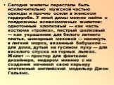 Сегодня жилеты перестали быть исключительно мужской частью одежды и прочно осели в женском гардеробе. У иной дамы можно найти с полдюжины всевозможных жилетов: однотонный хлопковый — как часть костюма «тройка», пестрый шелковый — как украшение для белого летнего платья, шикарный меховой — накинуть в