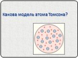 Какова модель атома Томсона?