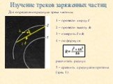 Для определения радиуса трека частицы: Изучение треков заряженных частиц. 1 – провести хорду l 2 – провести высоту h 3 – измерить l и h 4 – по формуле рассчитать радиус. 5 – сравнить с радиусом протона (трек 1)