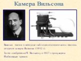 Камера Вильсона. Важным этапом в методике наблюдения следов частиц явилось создание камеры Вильсона (1912 г.). За это изобретение Ч. Вильсону в 1927 г. присуждена Нобелевская премия.