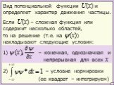 Если U(x) – сложная функция или содержит несколько областей, то на решение (т.е. на ψ(x)) накладывают следующие условия: – конечная, однозначная и непрерывная для всех x. 2) – условие нормировки. Вид потенциальной функции U(x) и определяет характер движения частицы. (ее квадрат – интегрируем)