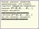 существует только при определенных значениях E = {E1, E2, … , EN, …}, а функции ψ = {ψ1, ψ2, …, ψN,…} при этих значениях называются собственными функциями. Решение уравнения Шредингера, удовлетворяющее этим условиям, которые называются собственными значениями,