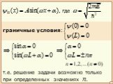 , где. граничные условия: т.е. решение задачи возможно только при определенных значениях n.