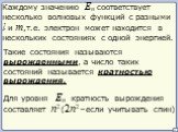 Каждому значению En соответствует несколько волновых функций с разными l и m, Такие состояния называются вырожденными, Для уровня En кратность вырождения составляет n2. т.е. электрон может находится в нескольких состояниях с одной энергией. а число таких состояний называется кратностью вырождения. (