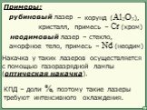 – корунд (Al2O3), кристалл, примесь – Cr (хром). – стекло, аморфное тело, примесь – Nd (неодим). Примеры: рубиновый лазер неодимовый лазер. Накачка у таких лазеров осуществляется с помощью газоразрядной лампы (оптическая накачка). КПД – доли %, поэтому такие лазеры требуют интенсивного охлаждения.