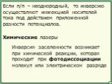 Если п/п – неоднородный, то инверсию осуществляют инжекцией носителей тока под действием приложенной разности потенциалов. Химические лазеры. Инверсия заселенности возникает при химической реакции, которая проходит при фотодиссоциации молекул или электрическом разряде