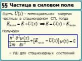 §§ Частица в силовом поле. Пусть U(x) – потенциальная энергия частицы в стационарном СП, тогда. – УШ для стационарных состояний. Получаем