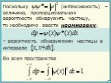 Поскольку (интенсивность) – величина, пропорциональная вероятности обнаружить частицу, – вероятность обнаружения частицы в интервале [x, x+dx]. Во всем пространстве. то необходимо ввести нормировку.