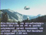 Если допустить, что все наблюдатели видели одно и то же, НЯ, то простой штурманский расчет показывает, что «золотой шар» должен был двигаться со скоростью 5 000 км/ч.