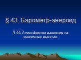 § 43. Барометр-анероид. § 44. Атмосферное давление на различных высотах