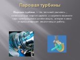 Паровая турбины. Парова́я турби́на — это тепловой двигатель , потенциальная энергия сжатого и нагретого водяного пара преобразуется в кинетическую, которая в свою очередь совершает механическую работу .