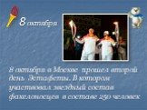 8 октября в Москве прошел второй день Эстафеты. В котором участвовал звездный состав факелоносцев в составе 250 человек. 8 октября