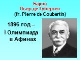 Барон Пьер де Кубертен (fr. Pierre de Coubertin). 1896 год – I Олимпиада в Афинах