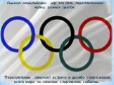 Символ олимпийских игр это пять переплетенных колец разных цветов. Переплетение означает встречу и дружбу спортсменов всего мира на главном спортивном событии.