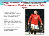 Одним из самых лучших и ярких игроков Манчестера Юнайтед является Уэйн Руни. Руни уже выиграл 3 чемпионских титула Премьер-лиги, Лигу чемпионов и два Кубка Футбольной лиги. В 2003 году дебютировал за сборную Англии. Сыграл на Евро – 2004 чемпионатах мира 2006 и 2010 года. В настоящее время является 