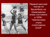 Первый женский турнир по баскетболу на Олимпийских играх состоялся в 1976г. Чемпионами стали спортсменки СССР