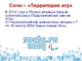 Сочи – «Территория игр». В 2014 году в России впервые прошли олимпийские и Паралимпийские зимние игры. XI Паралимпийские зимние игры прошли с 7 по 16 марта 2014 года в городе Сочи.