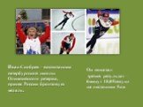 Иван Скобрев – воспитанник петербургской школы Олимпийского резерва, принес России бронзовую медаль. Он показал третий результат – 6минут 18,05секунд на дистанции 5км