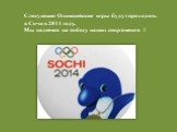 Следующие Олимпийские игры будут проходить в Сочи в 2014 году. Мы надеемся на победу наших спортсменов !
