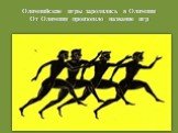 Олимпийские игры зародились в Олимпии От Олимпии произошло название игр