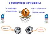 В баскетболе запрещены: а) игра руками б) игра ногами. в) игра под кольцом. г) броски в кольцо