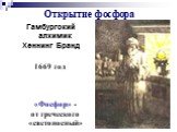 Открытие фосфора. Гамбургский алхимик Хеннинг Бранд 1669 год «Фосфор» - от греческого «светоносный»