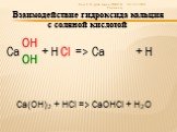 Ca Ca(OH)2 + HCl => CaOHCl + H2О. Взаимодействие гидроксида кальция с соляной кислотой